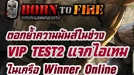 Born To Fire พร้อมระเบิดความมันส์ VIP TEST2 ตั่งแต่วันที่ 26 -30 มีนาคมนี้พร้อมไอเทมเกมอื่นๆ แจกเพียบ
