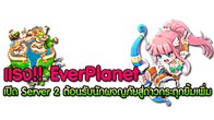 EverPlanet ใจดีเปิด World สอง "Rose" ต้อนรับเหล่าเกมเมอร์เพื่ออพยพสูดาวกระตุกยิ้มเพิ่มแลัววันนี้และพร้อมกิจกรรมเพียบ